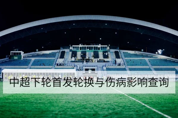 中超下轮首发轮换与伤病影响查询